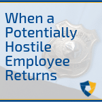 When a Potentially Hostile Employee Returns
